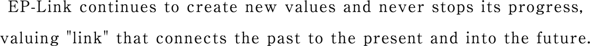 EP-Link continues to create new values and never stops its progress, valuing link that connects the past to the present and into the future.